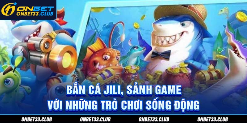 Bắn cá Jili, sảnh game với những trò chơi sống động 