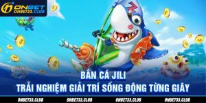 Bắn cá Jili - Trải nghiệm giải trí sống động từng giây