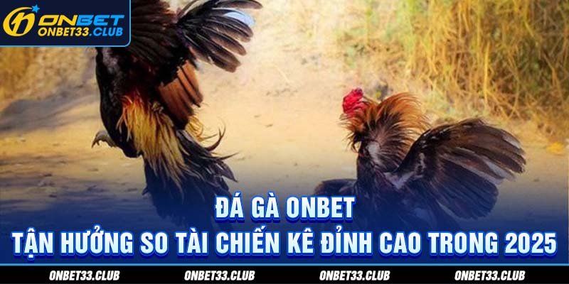 Đá gà Onbet - Tận hưởng so tài chiến kê đỉnh cao trong 2025