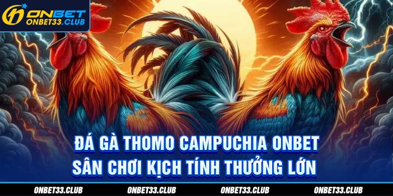 Sân Chơi Đá Gà Thomo Campuchia Kịch tính thưởng lớn cùng Onbet