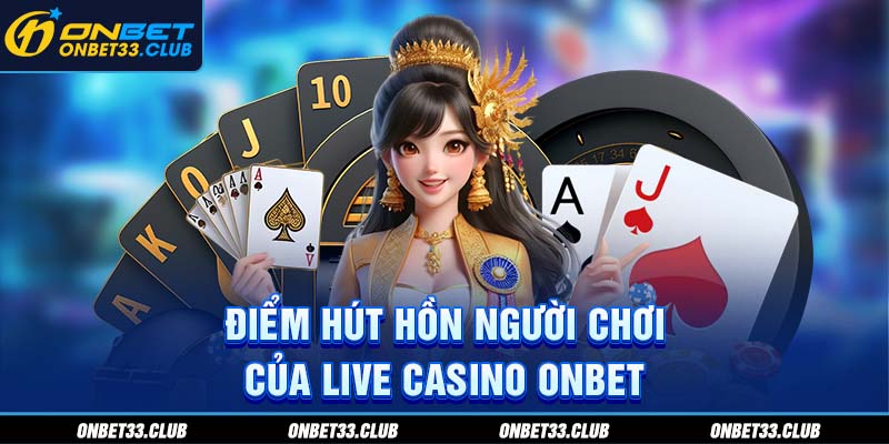 Điểm hút hồn người chơi của live casino ONBET