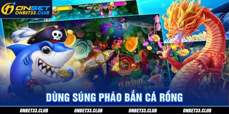 Bắn Cá Rồng - Siêu Phẩm Săn Cá Kiếm Thưởng Tại Nhà Cái ONBET Dùng súng pháo bắn cá Rồng