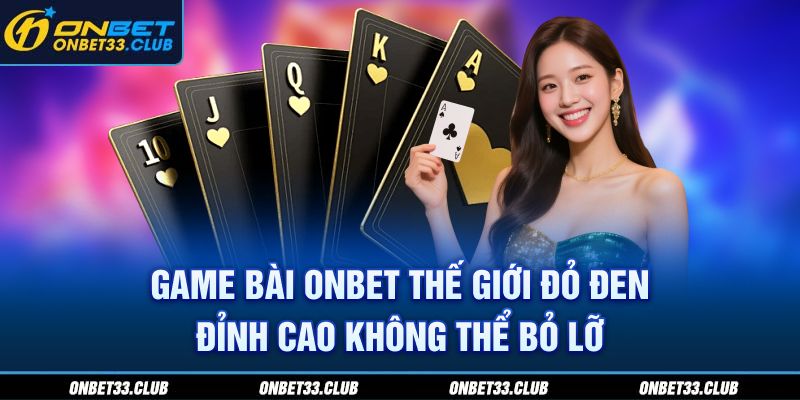 Game bài Onbet - Thế giới đỏ đen đỉnh cao không thể bỏ lỡ