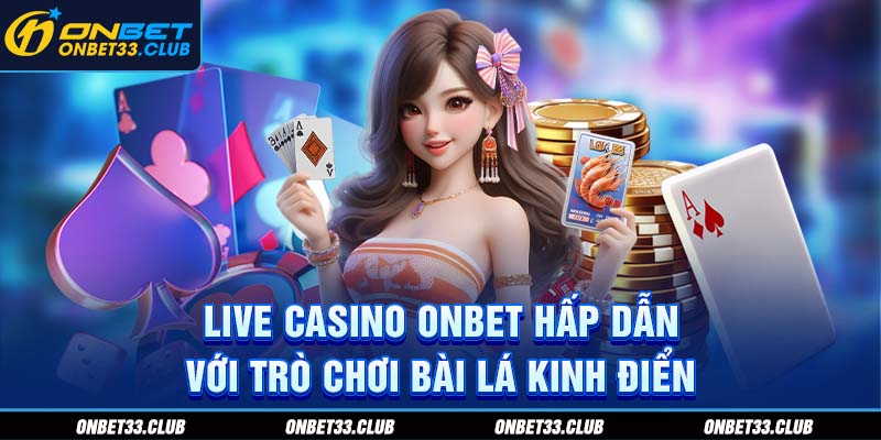 Live casino ONBET hấp dẫn với trò chơi bài lá kinh điển