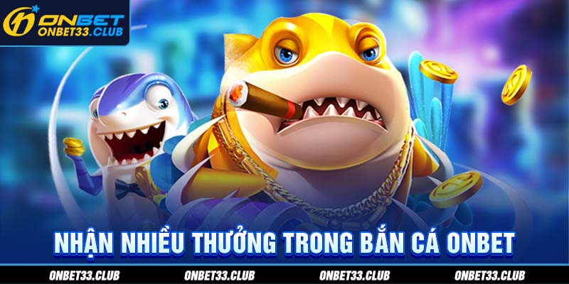 Nhận nhiều thưởng trong bắn cá ONBET