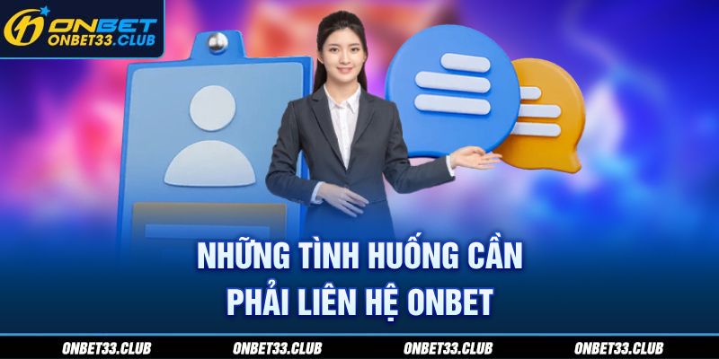 Những tình huống cần phải liên hệ ONBET 