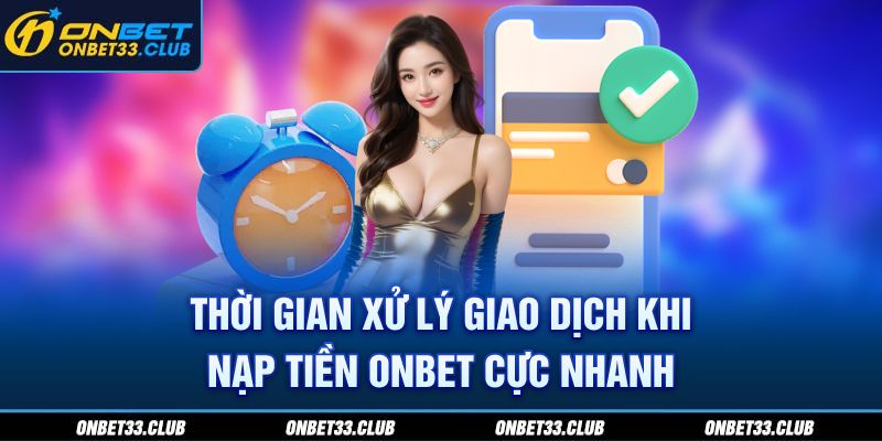 Thời gian xử lý giao dịch khi nạp tiền ONBET cực nhanh 
