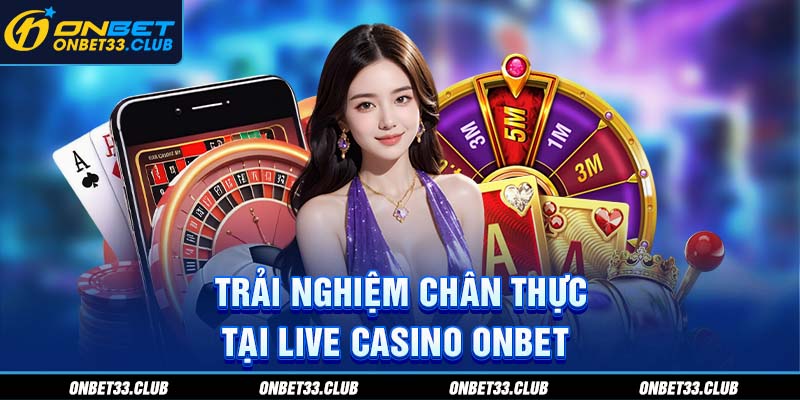 Trải nghiệm chân thực tại live casino ONBET